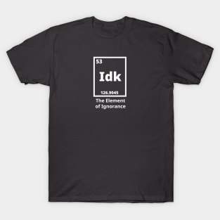 Idk - The Element Of Ignorance T-Shirt